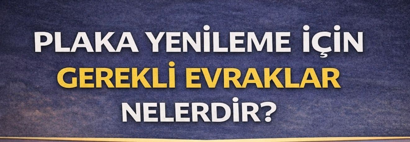 Plaka Yenileme İçin Gerekli Evraklar Nelerdir? Güncel ve Detaylı Rehber